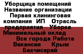 Уборщица помещений › Название организации ­ Первая клининговая компания, ИП › Отрасль предприятия ­ Уборка › Минимальный оклад ­ 15 000 - Все города Работа » Вакансии   . Крым,Бахчисарай